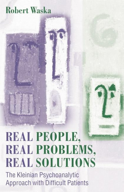 Real People, Real Problems, Real Solutions: The Kleinian Psychoanalytic Approach with Difficult Patients by Waska, Robert