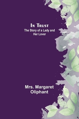 In Trust; The Story of a Lady and her Lover by Margaret Oliphant
