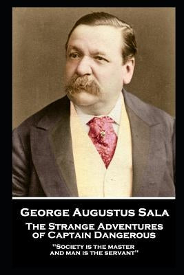 George Augustus Sala - The Strange Adventures of Captain Dangerous: 'Society is the master, and man is the servant'' by Sala, George Augustus
