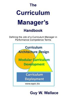 The Curriculum Manager's Handbook: Defining the Job of a Curriculum Manager in Performance Competence Terms by Wallace, Guy W.