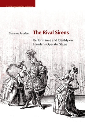The Rival Sirens: Performance and Identity on Handel's Operatic Stage by Aspden, Suzanne