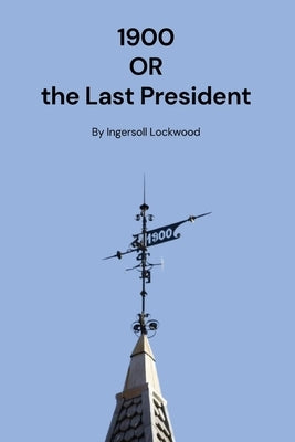1900: Or the Last President by Lockwood, Ingersoll