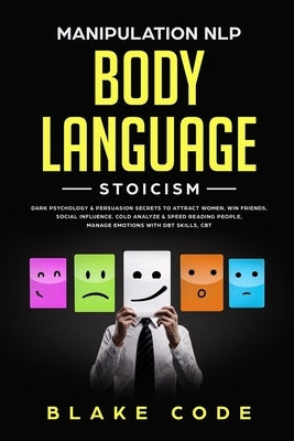 Manipulation NLP Body Language Stoicism: Dark Psychology & Persuasion Secrets to Attract Woman, Win Friends, Social Influence. Cold Analyze & Speed Re by Code, Blake