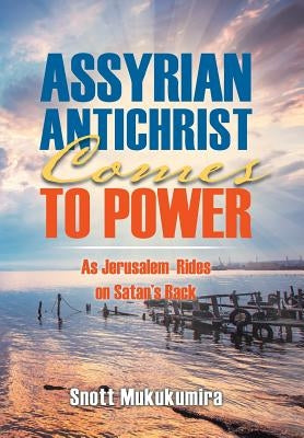 Assyrian Antichrist Comes To Power: As Jerusalem Rides on Satan's Back by Mukukumira, Snott