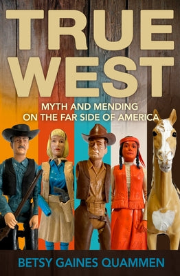 True West: Myth and Mending on the Far Side of America by Gaines Quammen, Betsy