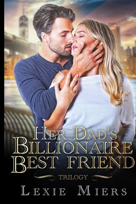 Her Dad's Billionaire Best-Friend Trilogy by Miers