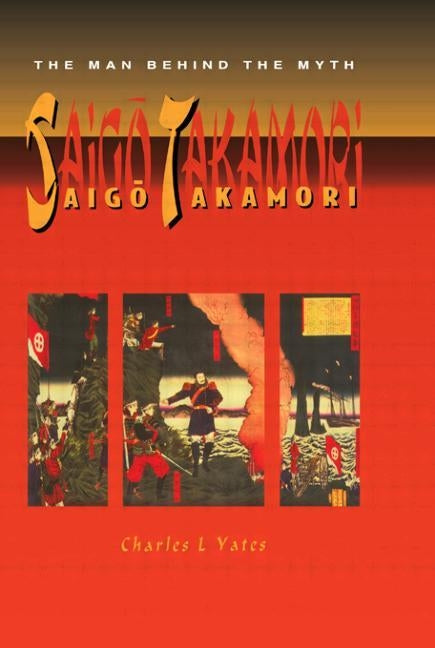 Saigo Takamori - The Man Behind the Myth by Yates, Charles L.