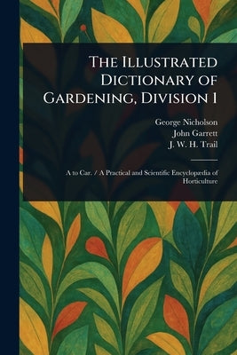 The Illustrated Dictionary of Gardening, Division 1 by Nicholson, George