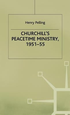 Churchill's Peacetime Ministry, 1951-55 by Pelling, Henry