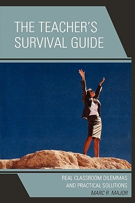 The Teacher's Survival Guide: Real Classroom Dilemmas and Practical Solutions by Major, Marc R.