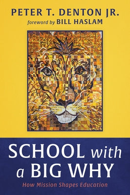 School with a Big Why: How Mission Shapes Education by Denton, Peter T.