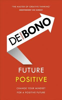 Future Positive: Change Your Mindset for a Positive Future by de Bono, Edward