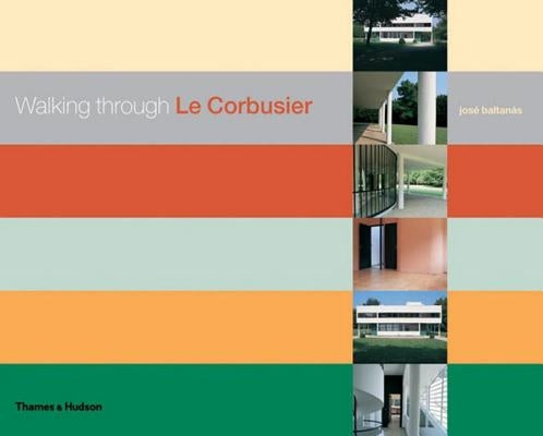 Walking Through Le Corbusier: A Tour of His Masterworks by Baltanas, Jose