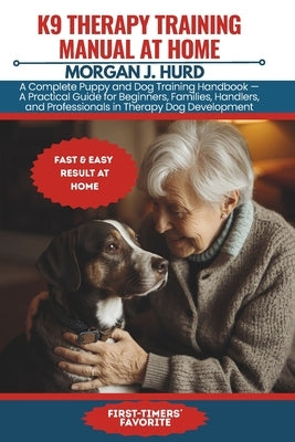 K9 Therapy Training Manual at Home: A Complete Puppy and Dog Training Handbook - A Practical Guide for Beginners, Families, Handlers, and Professional by Hurd, Morgan J.