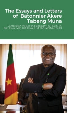 The Essays and Letters of Bâtonnier Akere Tabeng Muna: Compilation, Preface and Biography by Paul CHIY, BSc (Hons), MSc, LLB (Hons), LLM, PhD, MCIArb, by Muna, Akere