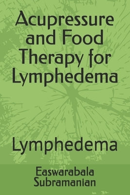 Acupressure and Food Therapy for Lymphedema: Lymphedema by Subramanian, Easwarabala
