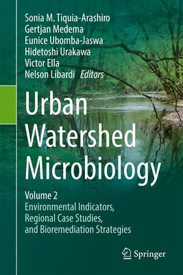 Urban Watershed Microbiology, Volume 2: Environmental Indicators, Regional Case Studies, and Bioremediation Strategies by Tiquia-Arashiro, Sonia M.