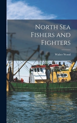 North Sea Fishers and Fighters by Wood, Walter