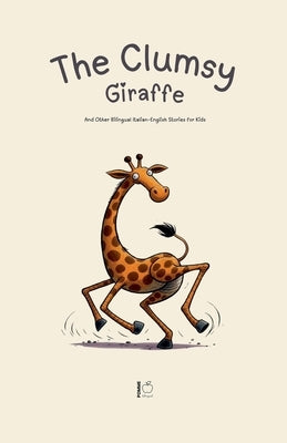 The Clumsy Giraffe And Other Bilingual Italian-English Stories for Kids by Bilingual, Pomme