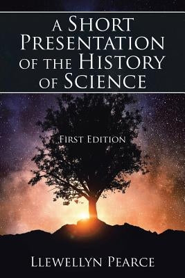 A Short Presentation of the History of Science: First Edition by Pearce, Llewellyn