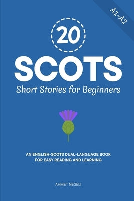 20 Scots Short Stories for Beginners: An English-Scots Dual-Language Book for Easy Reading and Learning by Neseli, Ahmet