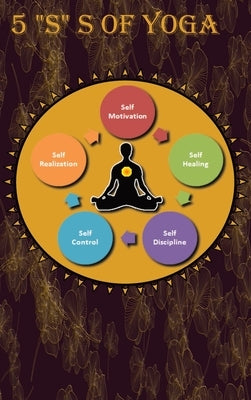 5 "S" of yoga: A Yoga book for adults to learn about 5 "S" s of yoga - Self-discipline, Self-control, Self-motivation, Self-healing and Self-realizati by Publication, Newbee