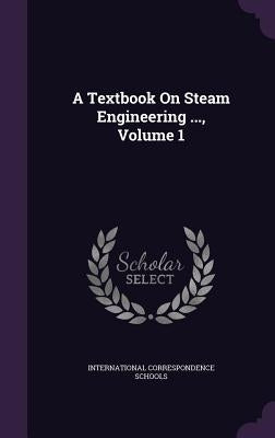 A Textbook On Steam Engineering ..., Volume 1 by International Correspondence Schools