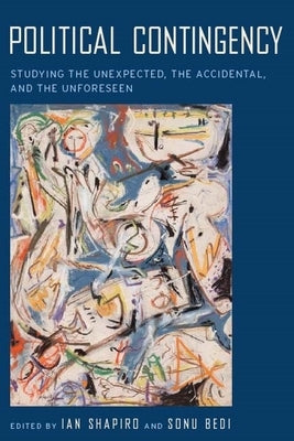 Political Contingency: Studying the Unexpected, the Accidental, and the Unforeseen by Shapiro, Ian