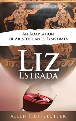 Liz Estrada: An Adaptation of Aristophanes' Lysistrata by Huffstutter, Allen