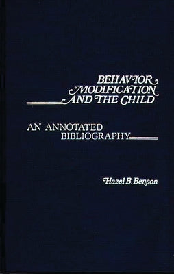Behavior Modification and the Child: An Annotated Bibliography by Benson, Hazel B.