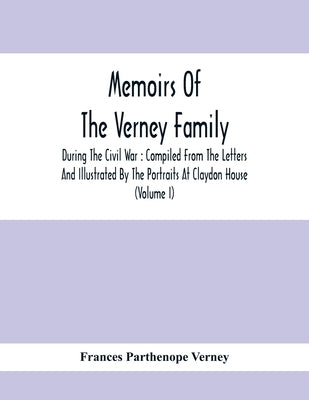 Memoirs Of The Verney Family: During The Civil War: Compiled From The Letters And Illustrated By The Portraits At Claydon House (Volume I) by Parthenope Verney, Frances