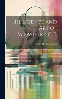 The Science and Art of Midwifery C. 2 by Lusk, William Thompson