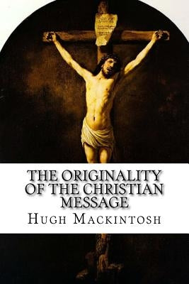 The Originality of the Christian Message by Mackintosh, Hugh Ross
