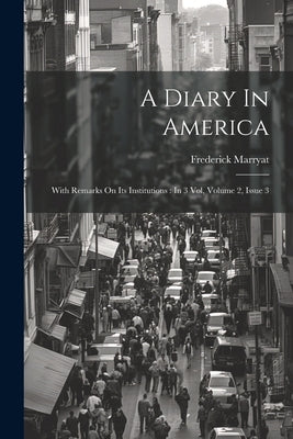 A Diary In America: With Remarks On Its Institutions: In 3 Vol, Volume 2, Issue 3 by Marryat, Frederick