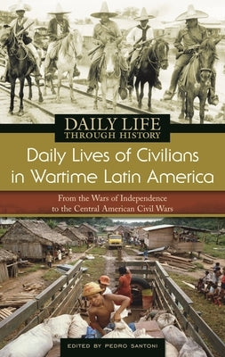 Daily Lives of Civilians in Wartime Latin America: From the Wars of Independence to the Central American Civil Wars by Santoni, Pedro
