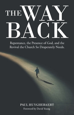 The Way Back: Repentance, the Presence of God, and the Revival the Church so Desperately Needs. by Huyghebaert, Paul