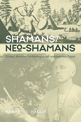 Shamans/Neo-Shamans: Ecstasies, Alternative Archaeologies and Contemporary Pagans by Wallis, Robert J.