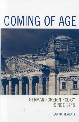 Coming of Age: German Foreign Policy since 1945 by Haftendorn, Helga
