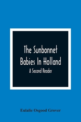 The Sunbonnet Babies In Holland; A Second Reader by Osgood Grover, Eulalie