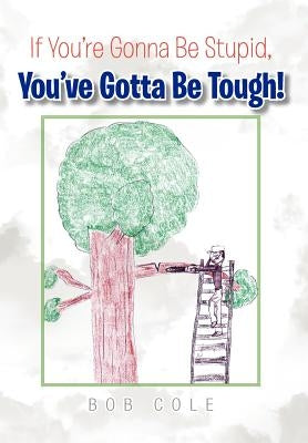 If You're Gonna Be Stupid, You've Gotta Be Tough! by Cole, Bob