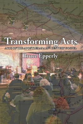 Transforming Acts: Acts of the Apostles as a 21st Century Gospel by Epperly, Bruce G.