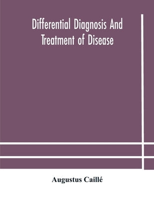 Differential Diagnosis And Treatment Of Disease, A Text-Book For Practitioners And Advanced Students, With Two Hundred And Twenty-Eight Illustrations by Differential Diagnosis and Treatment of