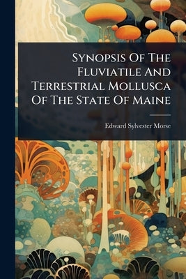 Synopsis Of The Fluviatile And Terrestrial Mollusca Of The State Of Maine by Morse, Edward Sylvester