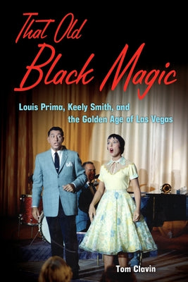 That Old Black Magic: Louis Prima, Keely Smith, and the Golden Age of Las Vegas by Clavin, Tom