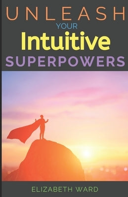 Unleash your Intuitive Superpowers by Ward, Elizabeth