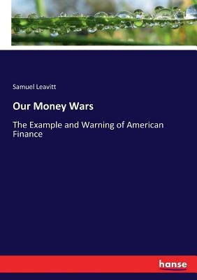 Our Money Wars: The Example and Warning of American Finance by Leavitt, Samuel