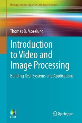 Introduction to Video and Image Processing: Building Real Systems and Applications by Moeslund, Thomas B.