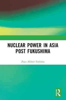 Nuclear Power in Asia Post Fukushima by Fathima, Zoya Akhter