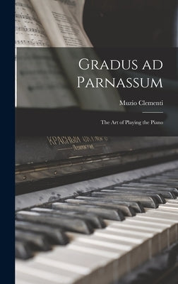 Gradus ad Parnassum; the art of Playing the Piano by Clementi, Muzio