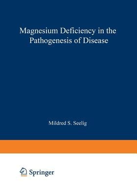 Magnesium Deficiency in the Pathogenesis of Disease: Early Roots of Cardiovascular, Skeletal, and Renal Abnormalities by Seelig, Mildred S.